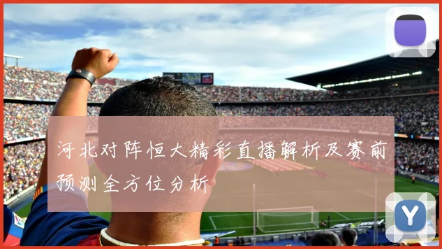 河北对阵恒大精彩直播解析及赛前预测全方位分析