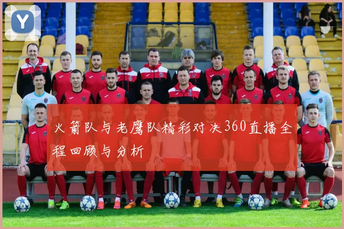 火箭队与老鹰队精彩对决360直播全程回顾与分析