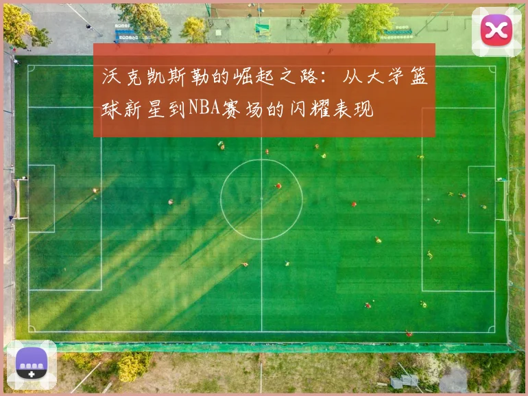 沃克凯斯勒的崛起之路：从大学篮球新星到NBA赛场的闪耀表现