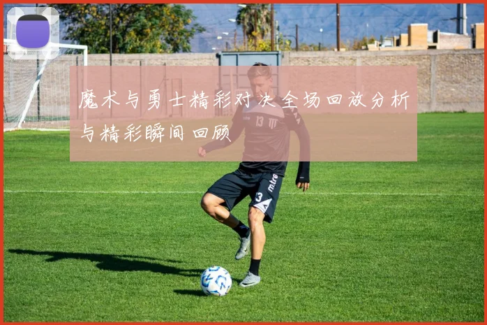 魔术与勇士精彩对决全场回放分析与精彩瞬间回顾