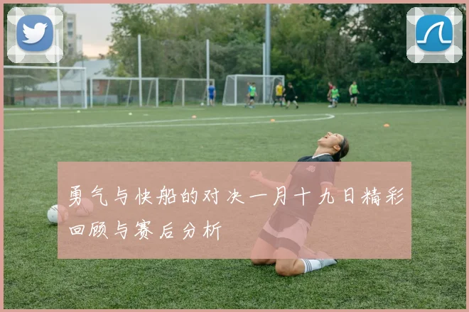 勇气与快船的对决一月十九日精彩回顾与赛后分析