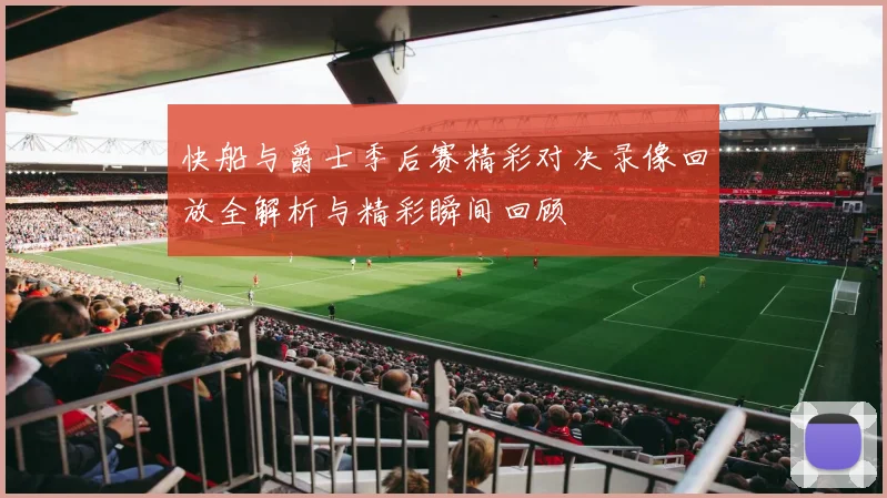 快船与爵士季后赛精彩对决录像回放全解析与精彩瞬间回顾
