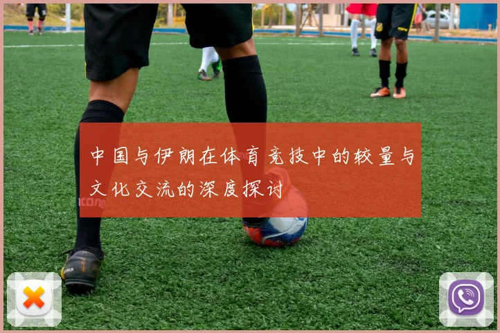 中国与伊朗在体育竞技中的较量与文化交流的深度探讨
