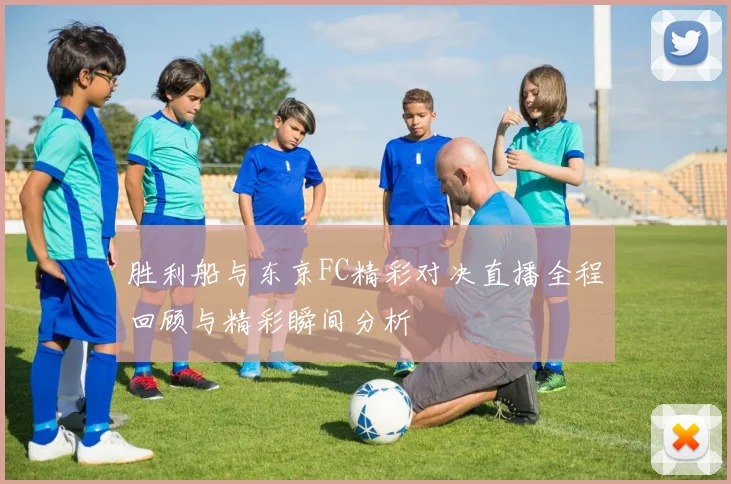 胜利船与东京FC精彩对决直播全程回顾与精彩瞬间分析
