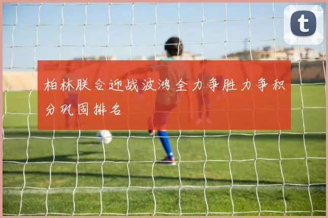 柏林朕合迎战波鸿全力争胜力争积分巩固排名