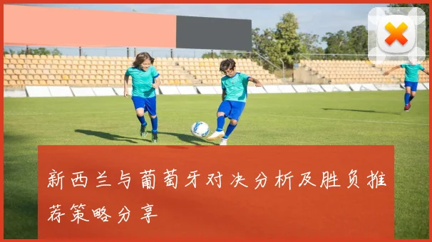新西兰与葡萄牙对决分析及胜负推荐策略分享