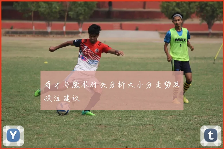 奇才与魔术对决分析大小分走势及投注建议