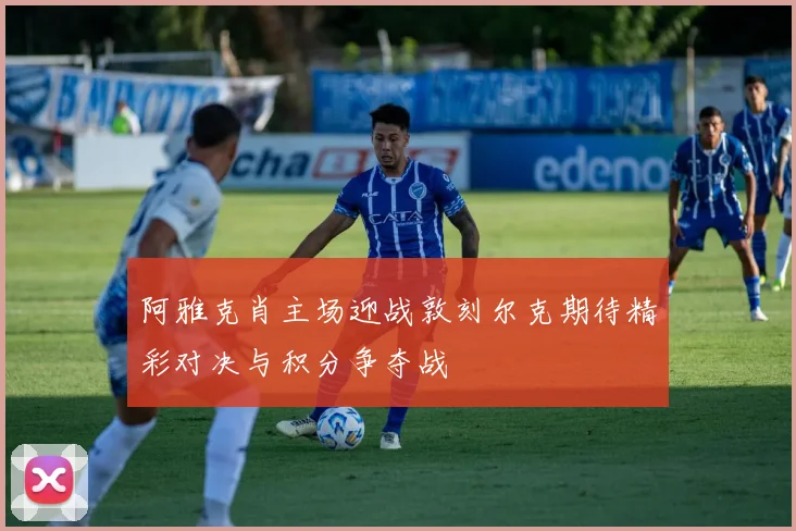 阿雅克肖主场迎战敦刻尔克期待精彩对决与积分争夺战