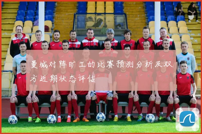 曼城对阵旷工的比赛预测分析及双方近期状态评估