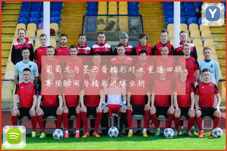 葡萄牙与墨西哥精彩对决重播回顾赛场瞬间与精彩进球分析