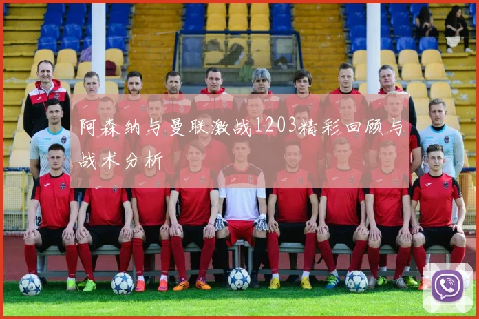阿森纳与曼联激战1203精彩回顾与战术分析