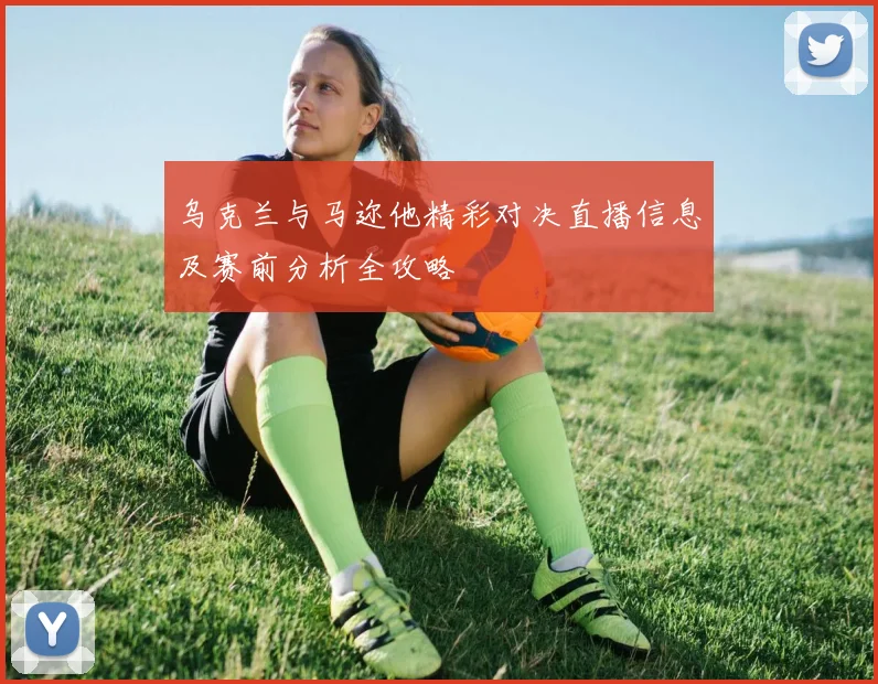 乌克兰与马迩他精彩对决直播信息及赛前分析全攻略