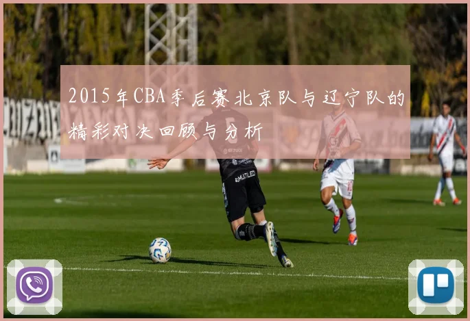 2015年CBA季后赛北京队与辽宁队的精彩对决回顾与分析
