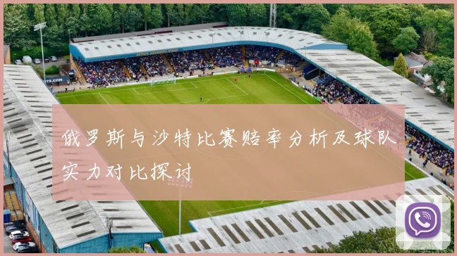 俄罗斯与沙特比赛赔率分析及球队实力对比探讨