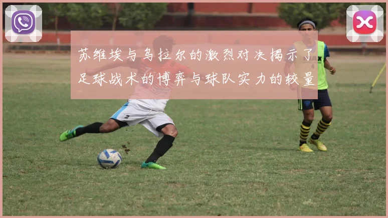 苏维埃与乌拉尔的激烈对决揭示了足球战术的博弈与球队实力的较量