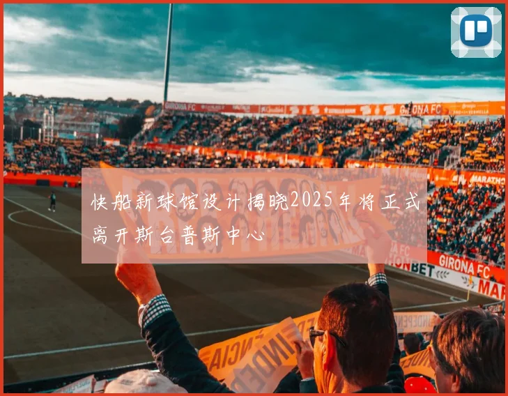 快船新球馆设计揭晓2025年将正式离开斯台普斯中心