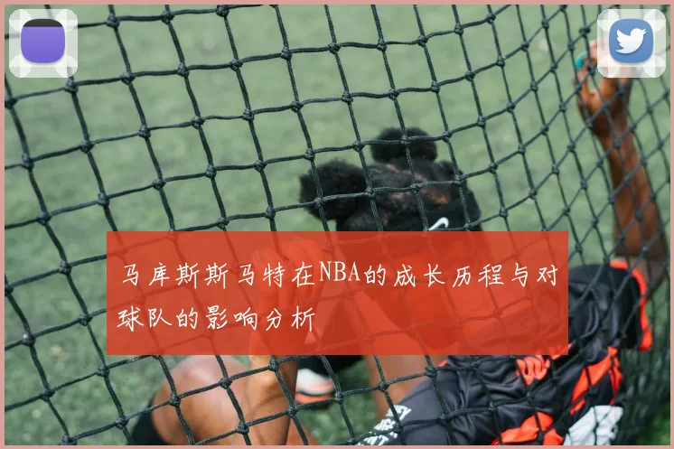 马库斯斯马特在NBA的成长历程与对球队的影响分析