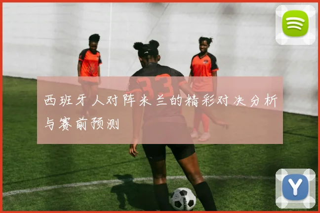 西班牙人对阵米兰的精彩对决分析与赛前预测
