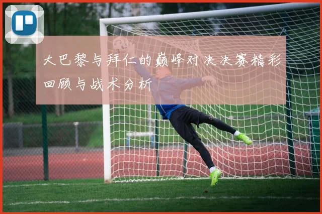 大巴黎与拜仁的巅峰对决决赛精彩回顾与战术分析