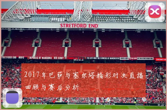 2017年巴萨与塞尔塔精彩对决直播回顾与赛后分析