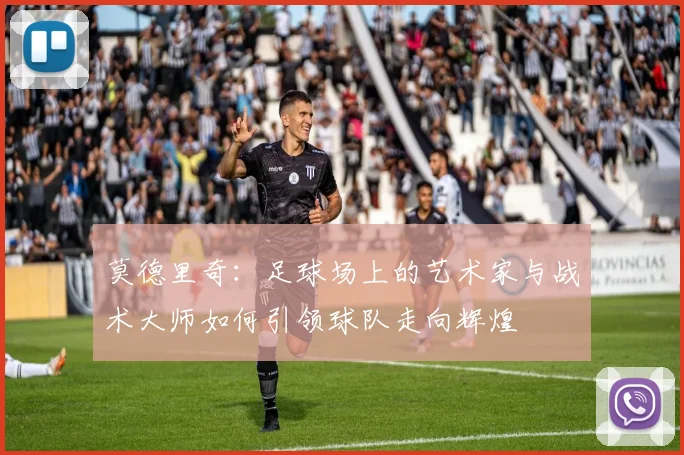 莫德里奇：足球场上的艺术家与战术大师如何引领球队走向辉煌